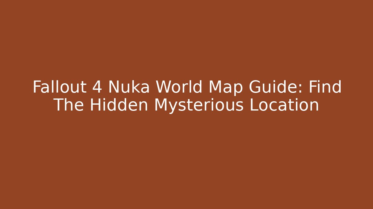 Fallout 4 Nuka World Map Guide: Find The Hidden Mysterious Location - Critter Realm