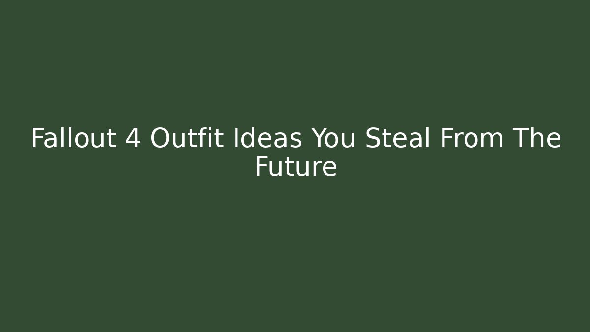 Fallout 4 Outfit Ideas You Steal From The Future