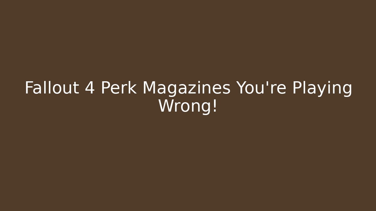 Fallout 4 Perk Magazines You’re Playing Wrong!