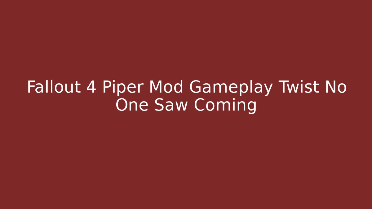 Fallout 4 Piper Mod Gameplay Twist No One Saw Coming