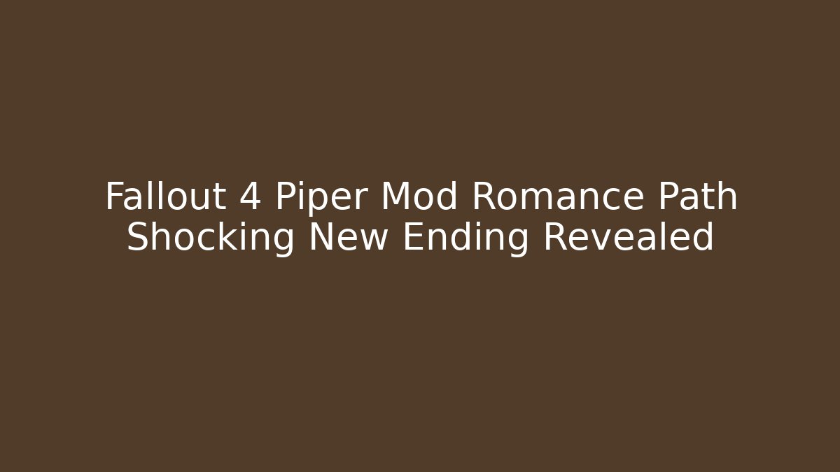 Fallout 4 Piper Mod Romance Path Shocking New Ending Revealed