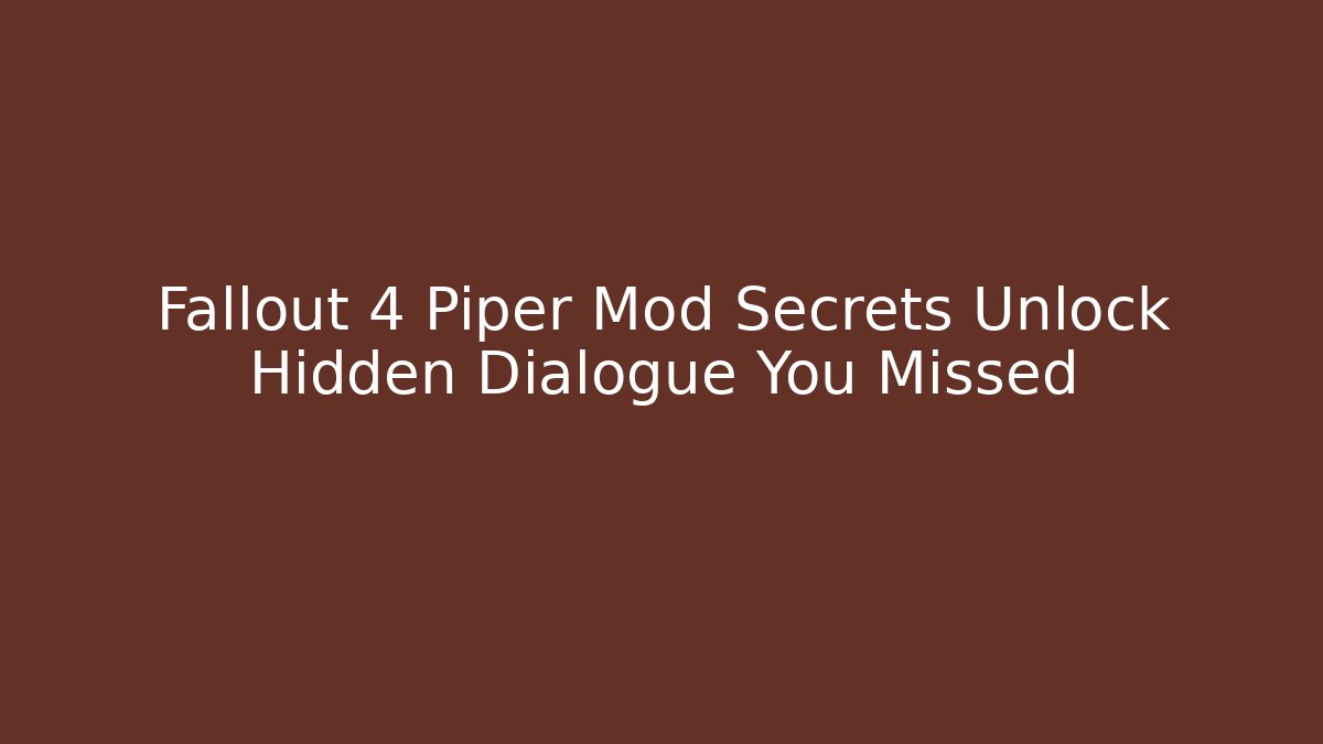 Fallout 4 Piper Mod Secrets Unlock Hidden Dialogue You Missed