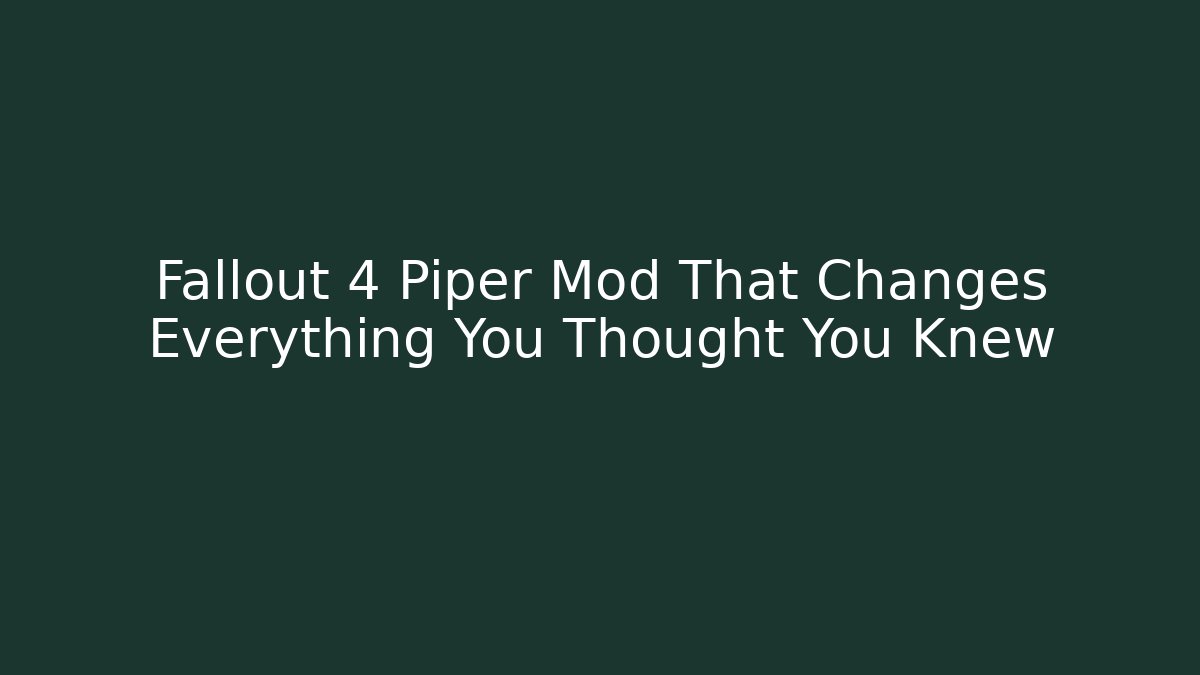 Fallout 4 Piper Mod That Changes Everything You Thought You Knew