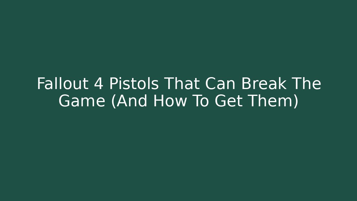 Fallout 4 Pistols That Can Break The Game (And How To Get Them)