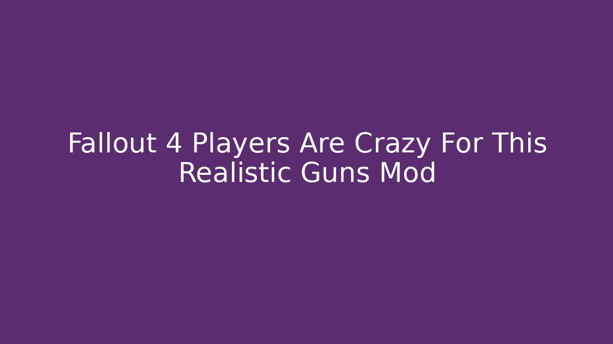 Fallout 4 Players Are Crazy For This Realistic Guns Mod