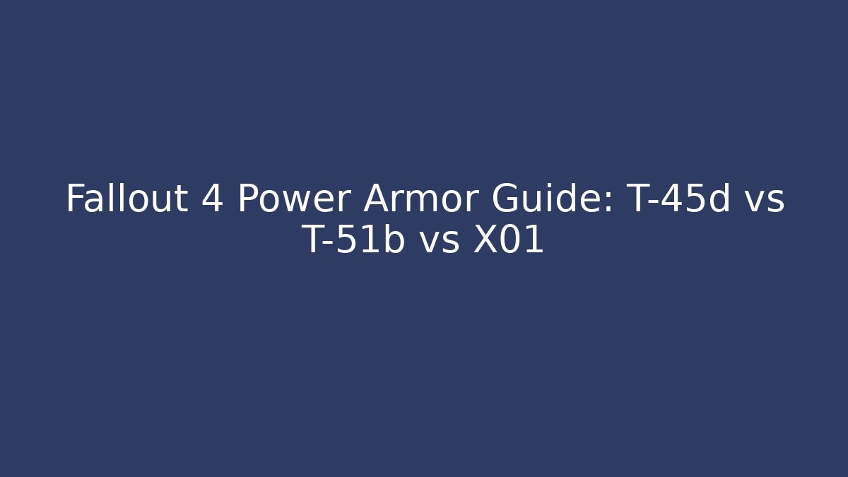 Fallout 4 Power Armor Guide: T-45d vs T-51b vs X01