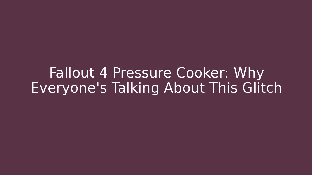 Fallout 4 Pressure Cooker: Why Everyone's Talking About This Glitch