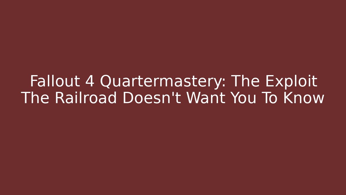 Fallout 4 Quartermastery: The Exploit The Railroad Doesn’t Want You To Know