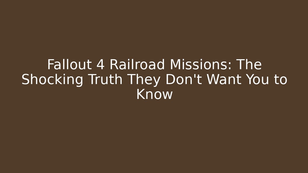 Fallout 4 Railroad Missions: The Shocking Truth They Don’t Want You to Know