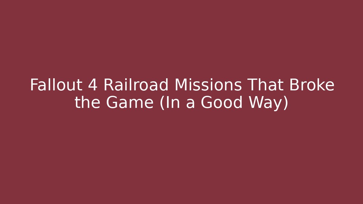 Fallout 4 Railroad Missions That Broke the Game (In a Good Way)