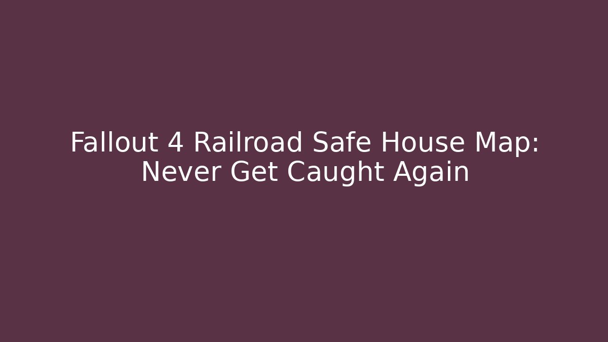 Fallout 4 Railroad Safe House Map: Never Get Caught Again