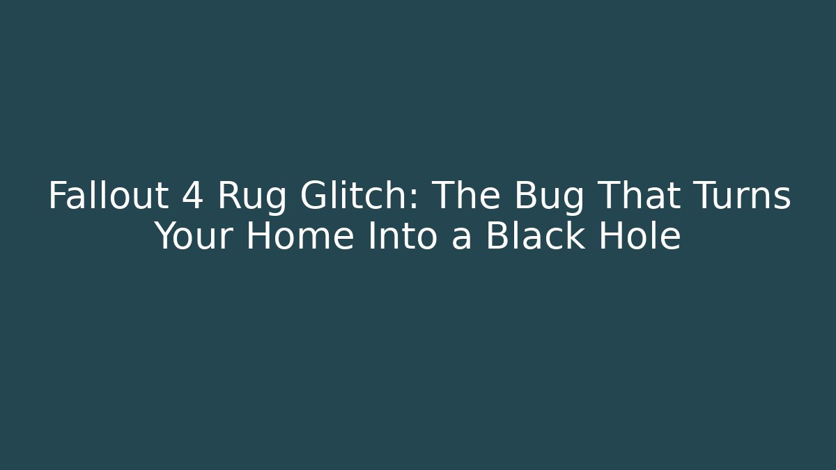 Fallout 4 Rug Glitch: The Bug That Turns Your Home Into a Black Hole