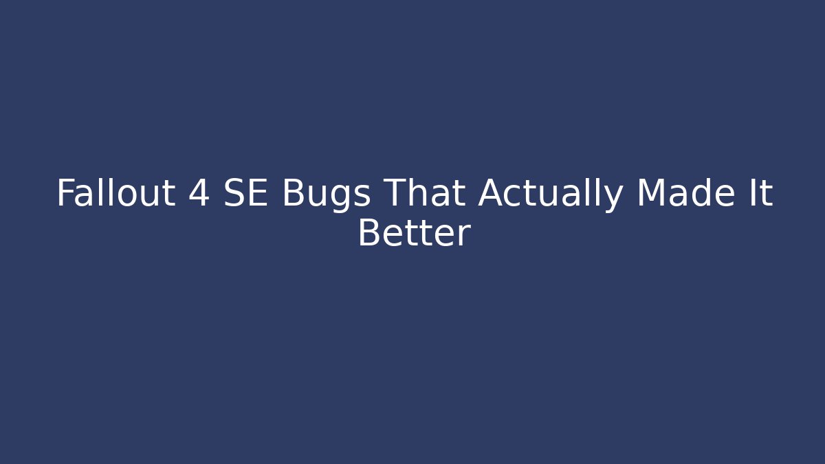 Fallout 4 SE Bugs That Actually Made It Better