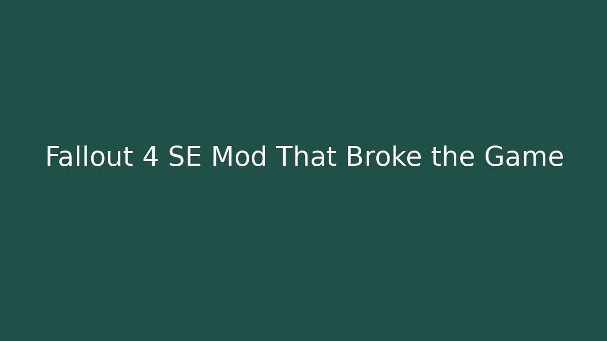 Fallout 4 SE Mod That Broke the Game