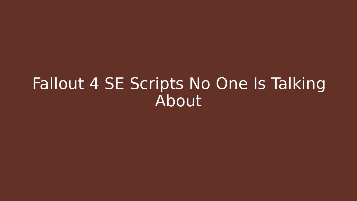 Fallout 4 SE Scripts No One Is Talking About