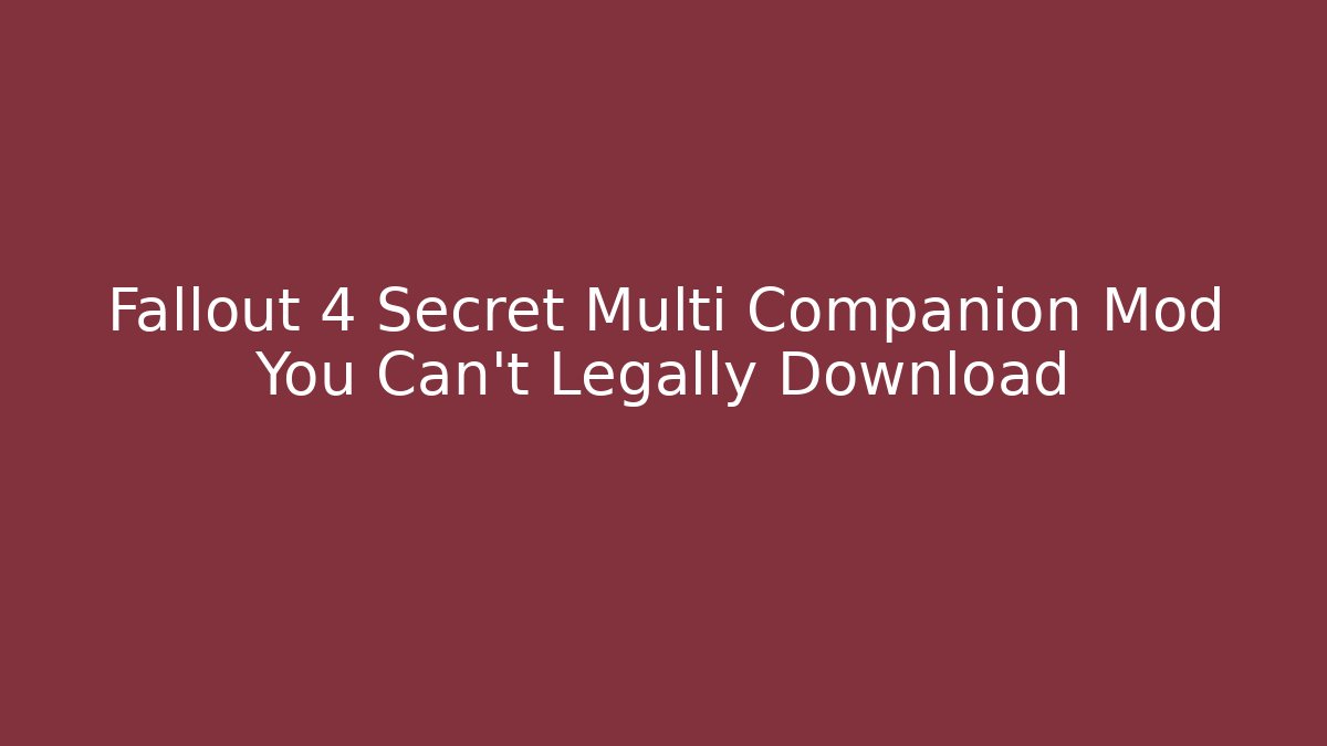Fallout 4 Secret Multi Companion Mod You Can't Legally Download