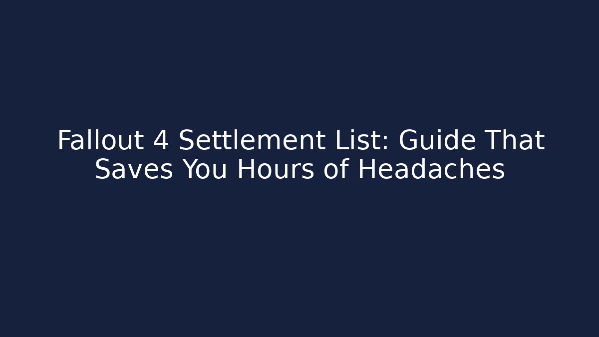 Fallout 4 Settlement List: Guide That Saves You Hours of Headaches