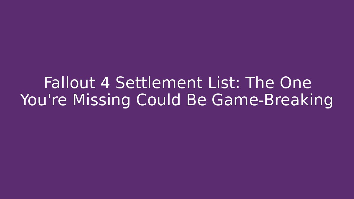 Fallout 4 Settlement List: The One You're Missing Could Be Game-Breaking