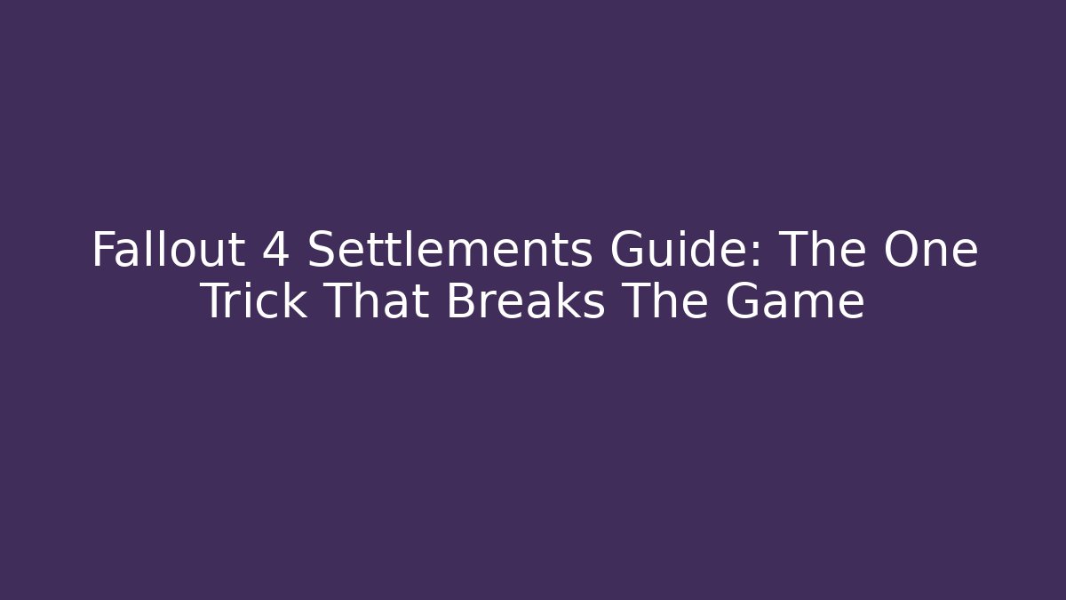Fallout 4 Settlements Guide: The One Trick That Breaks The Game