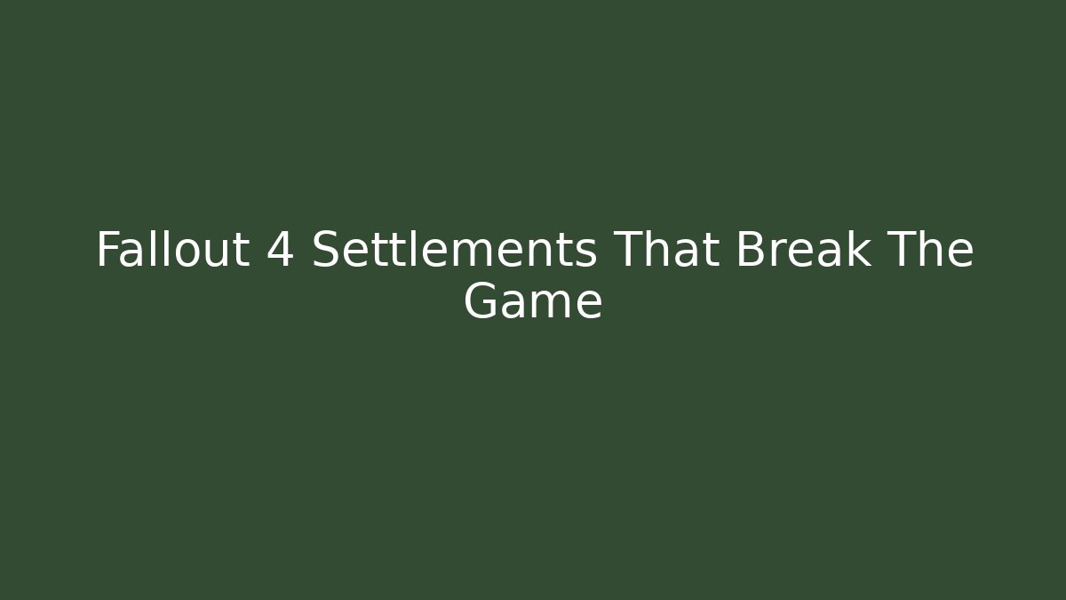 Fallout 4 Settlements That Break The Game