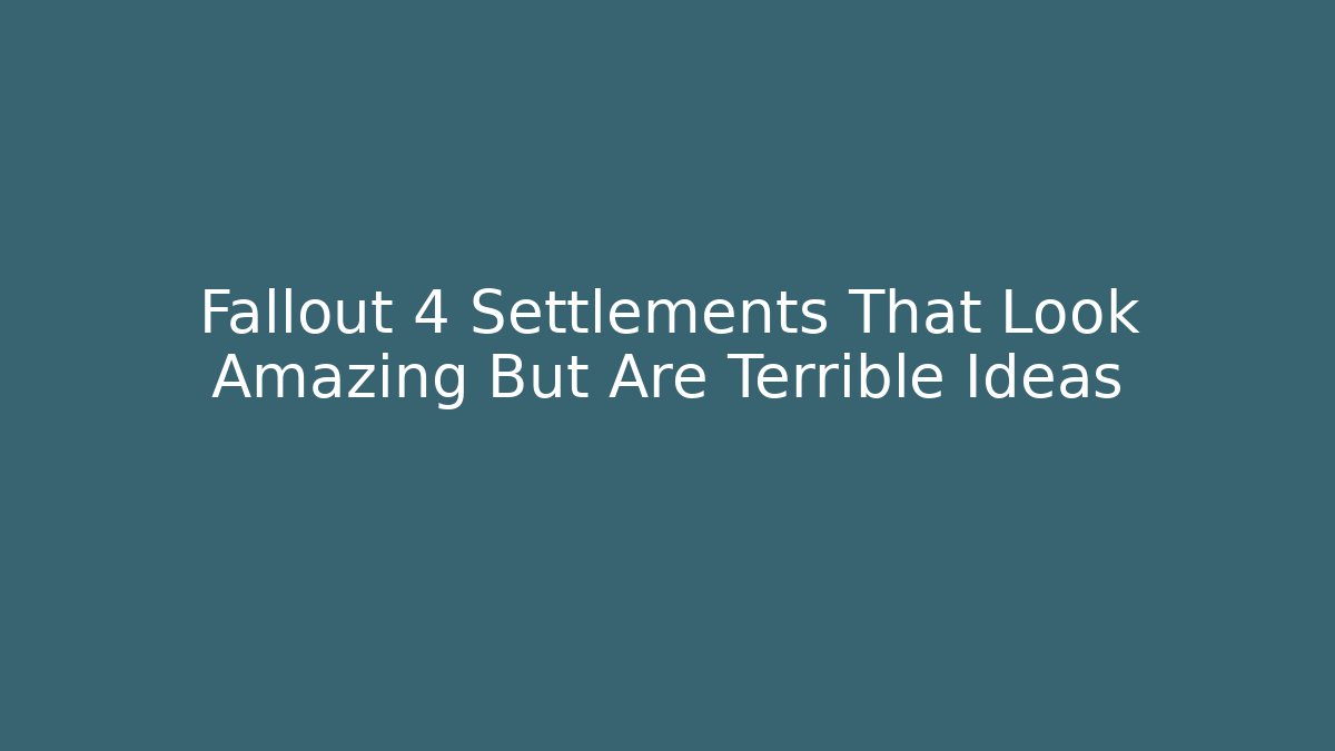 Fallout 4 Settlements That Look Amazing But Are Terrible Ideas