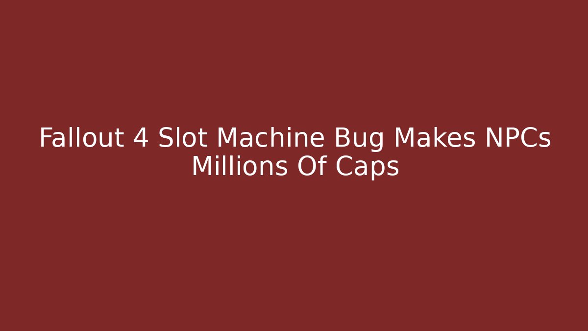 Fallout 4 Slot Machine Bug Makes NPCs Millions Of Caps