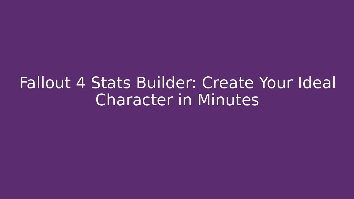 Fallout 4 Stats Builder: Create Your Ideal Character in Minutes