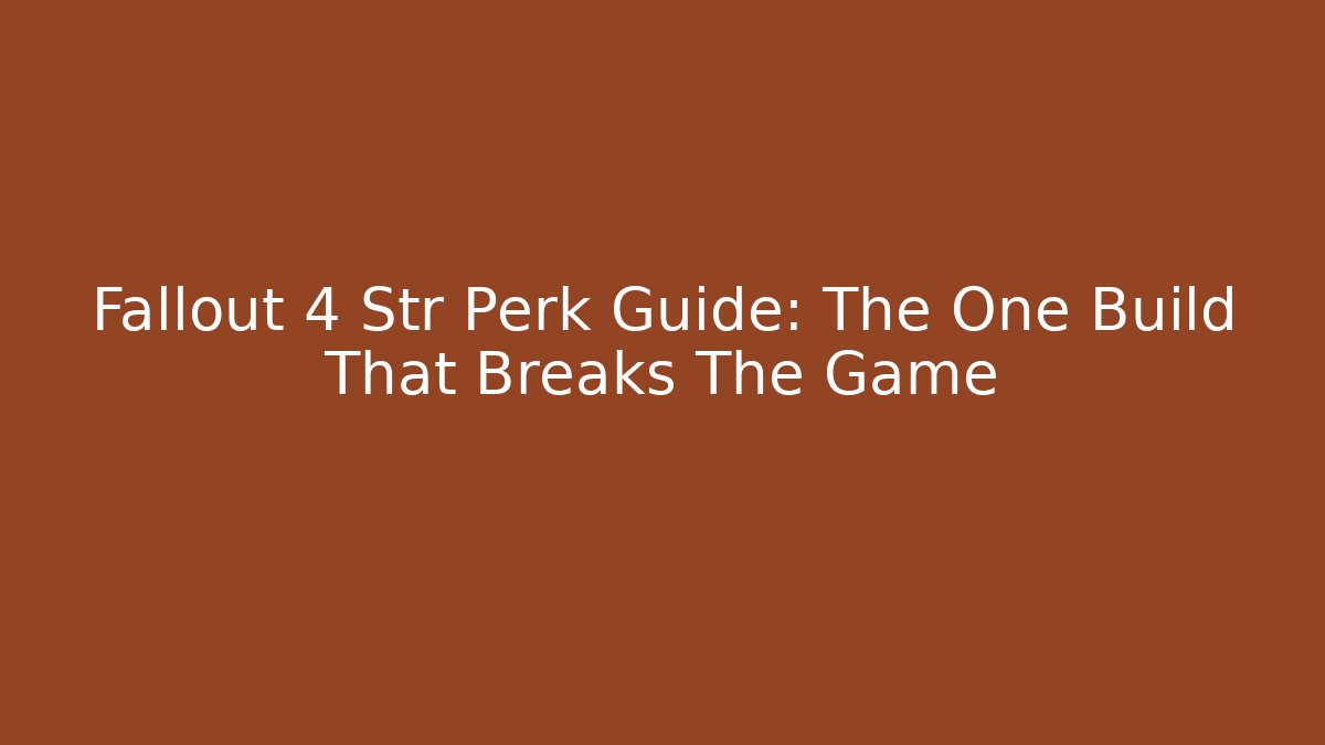 Fallout 4 Str Perk Guide: The One Build That Breaks The Game