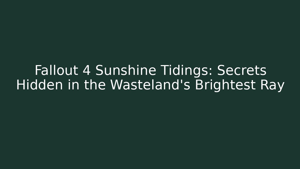 Fallout 4 Sunshine Tidings: Secrets Hidden in the Wasteland's Brightest Ray