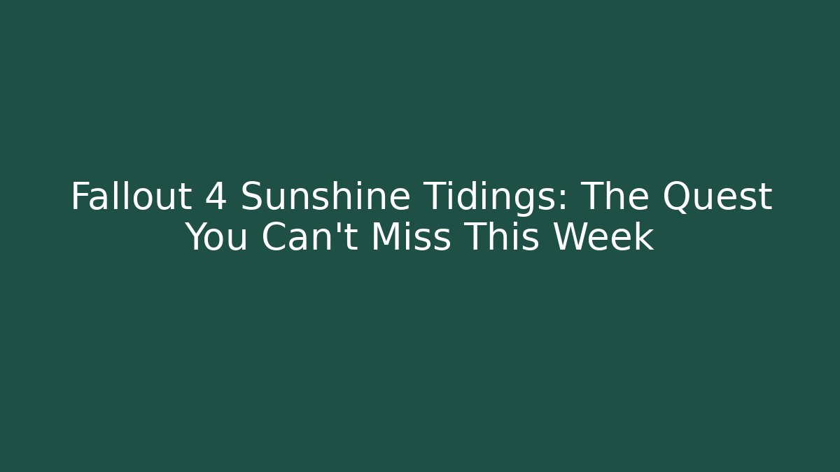 Fallout 4 Sunshine Tidings: The Quest You Can't Miss This Week