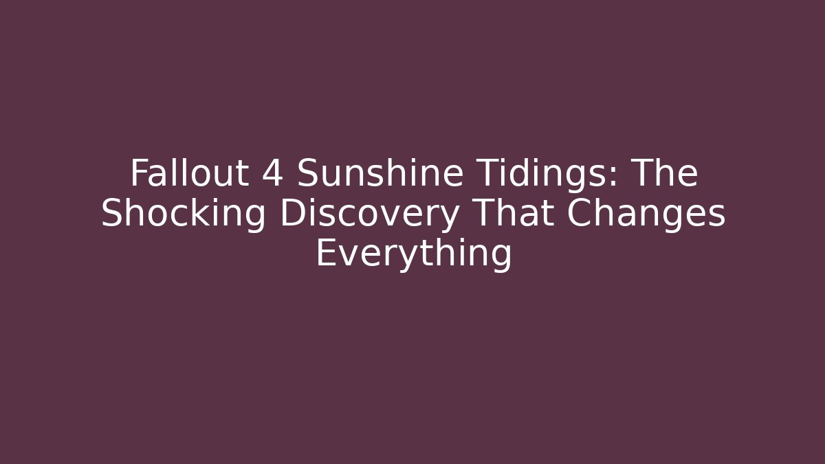 Fallout 4 Sunshine Tidings: The Shocking Discovery That Changes Everything