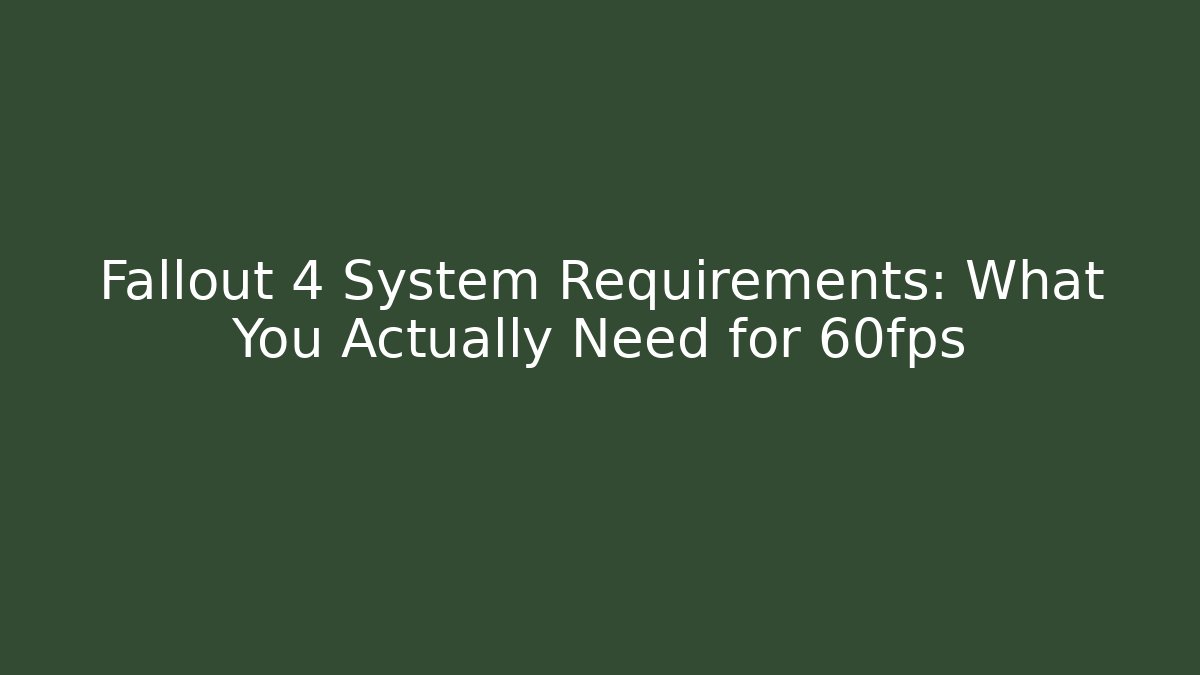Fallout 4 System Requirements: What You Actually Need for 60fps