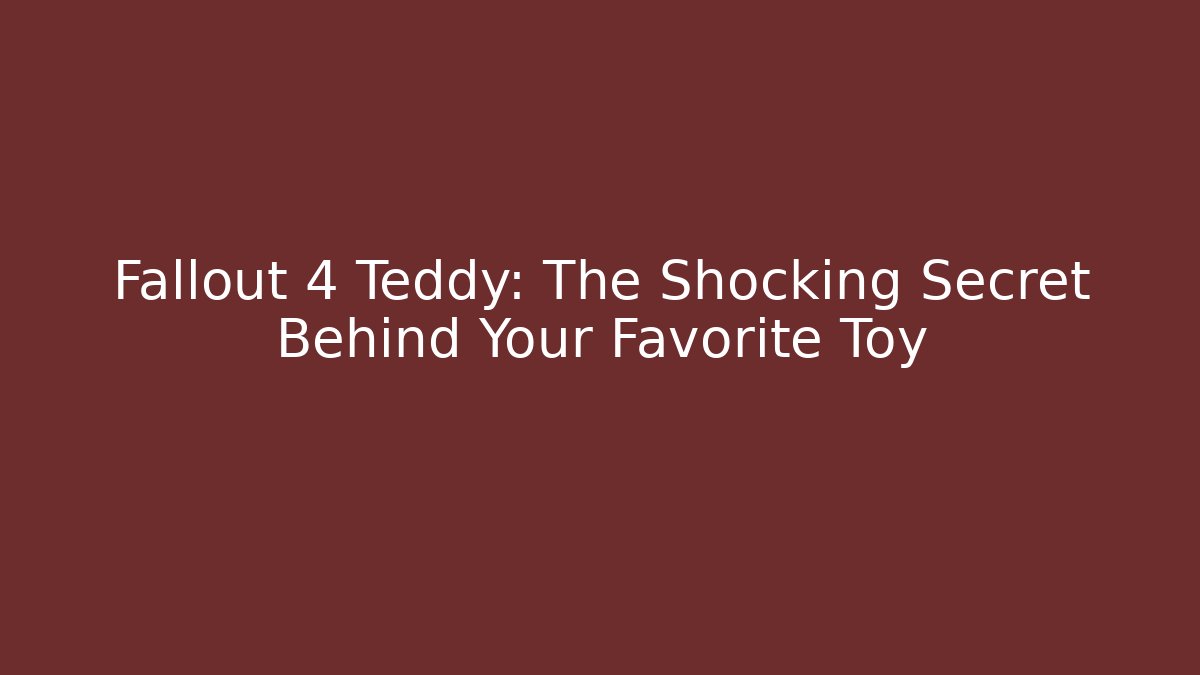Fallout 4 Teddy: The Shocking Secret Behind Your Favorite Toy