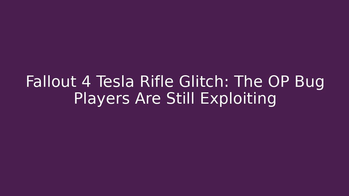 Fallout 4 Tesla Rifle Glitch: The OP Bug Players Are Still Exploiting