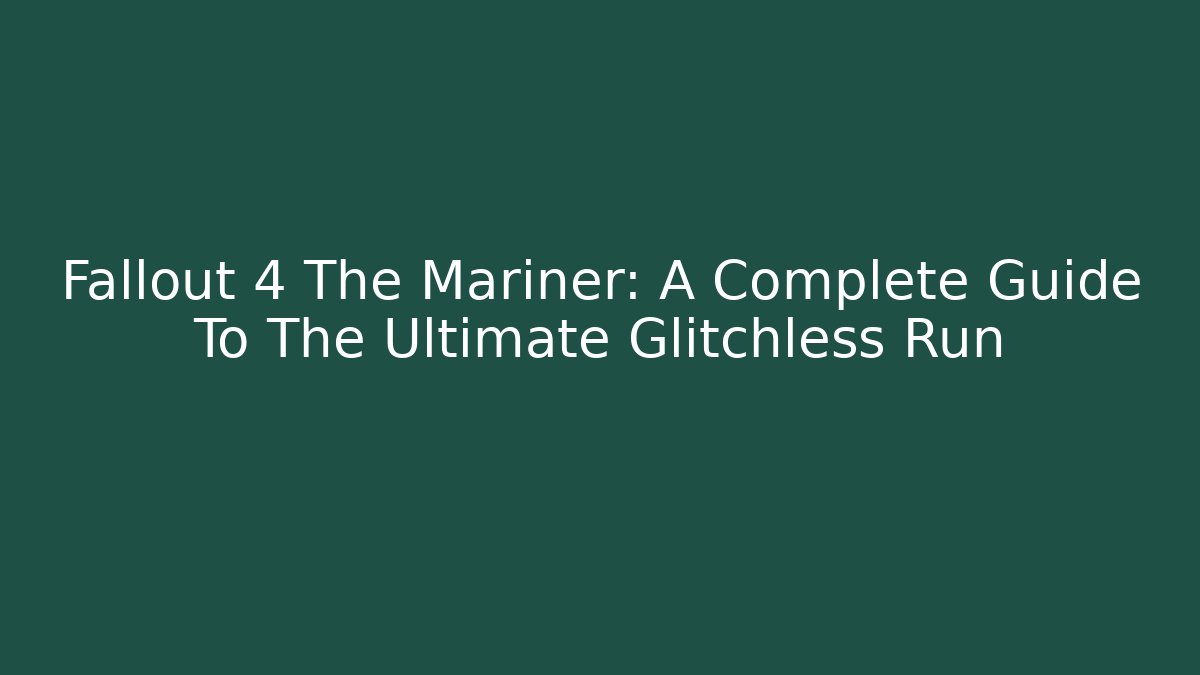Fallout 4 The Mariner: A Complete Guide To The Ultimate Glitchless Run