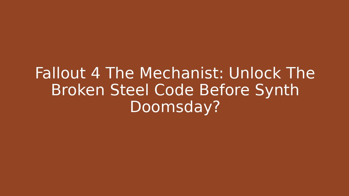 Fallout 4 The Mechanist: Unlock The Broken Steel Code Before Synth Doomsday?