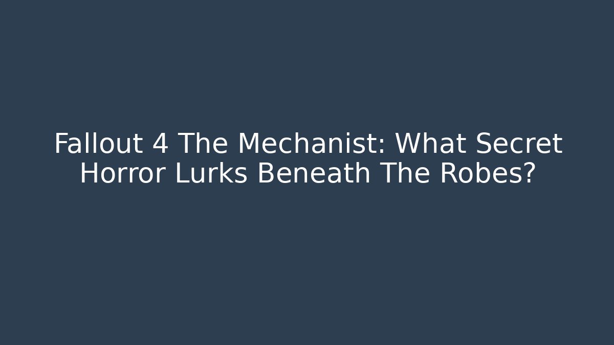 Fallout 4 The Mechanist: What Secret Horror Lurks Beneath The Robes?