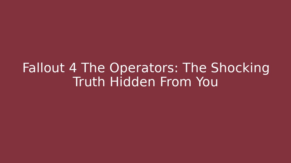 Fallout 4 The Operators: The Shocking Truth Hidden From You