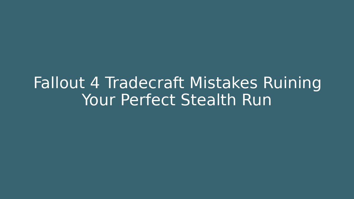 Fallout 4 Tradecraft Mistakes Ruining Your Perfect Stealth Run