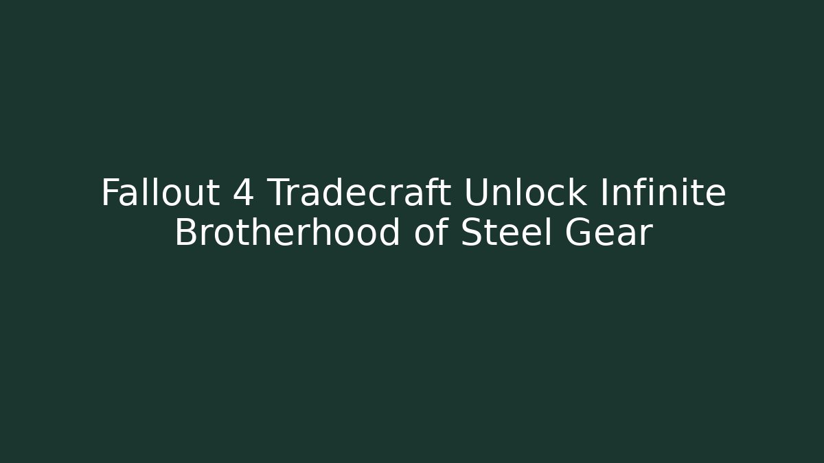 Fallout 4 Tradecraft Unlock Infinite Brotherhood of Steel Gear