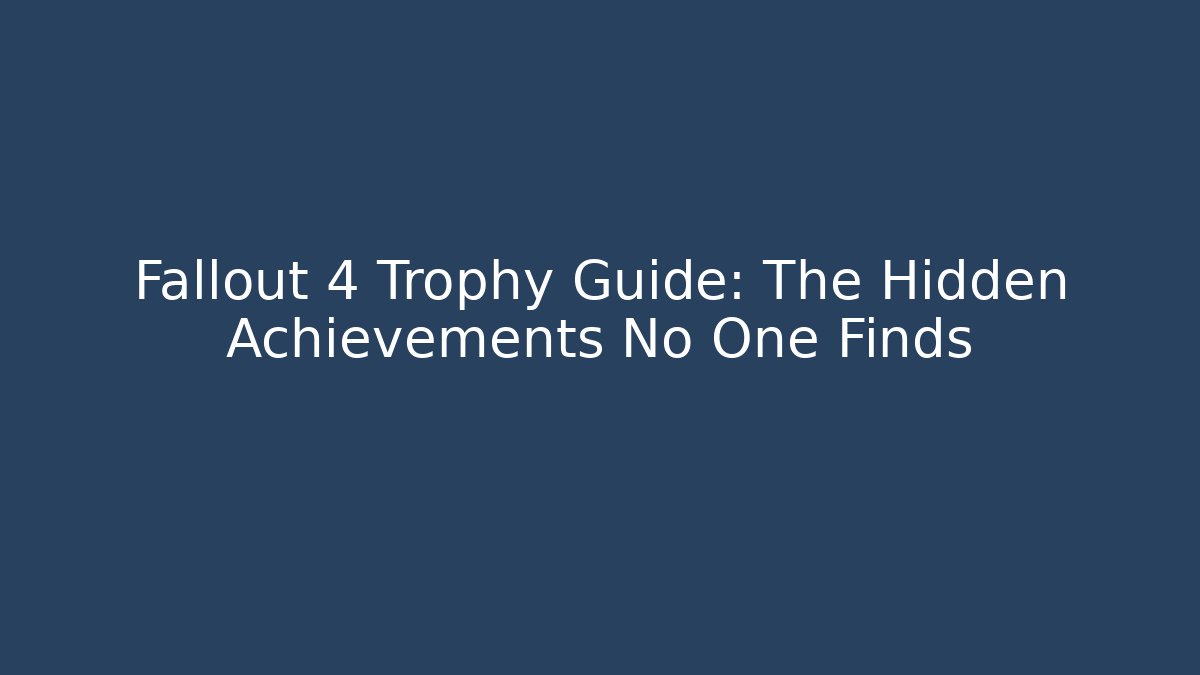 Fallout 4 Trophy Guide: The Hidden Achievements No One Finds