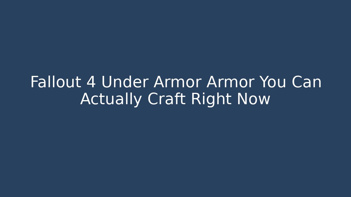 Fallout 4 Under Armor Armor You Can Actually Craft Right Now