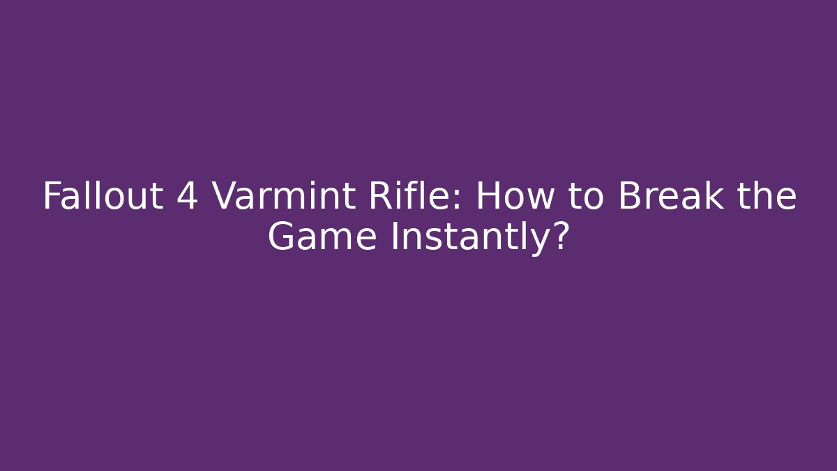 Fallout 4 Varmint Rifle: How to Break the Game Instantly?