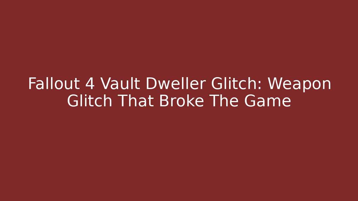 Fallout 4 Vault Dweller Glitch: Weapon Glitch That Broke The Game