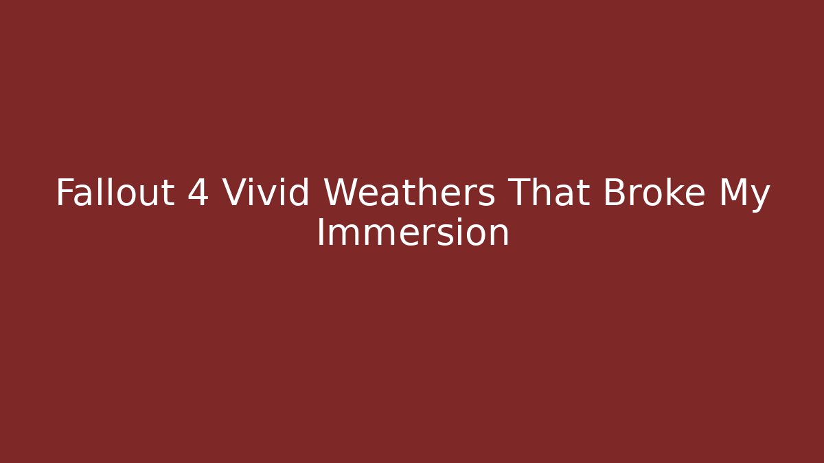 Fallout 4 Vivid Weathers That Broke My Immersion
