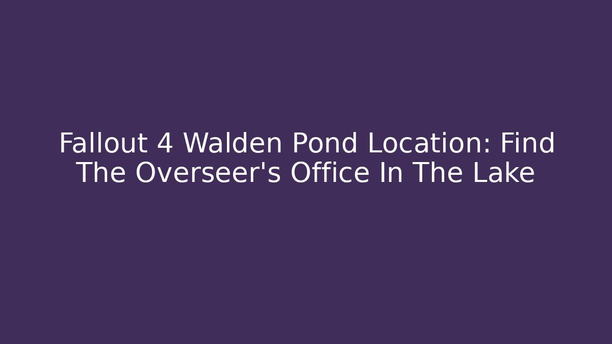 Fallout 4 Walden Pond Location: Find The Overseer's Office In The Lake