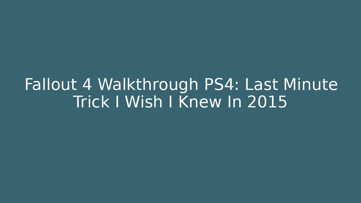 Fallout 4 Walkthrough PS4: Last Minute Trick I Wish I Knew In 2015