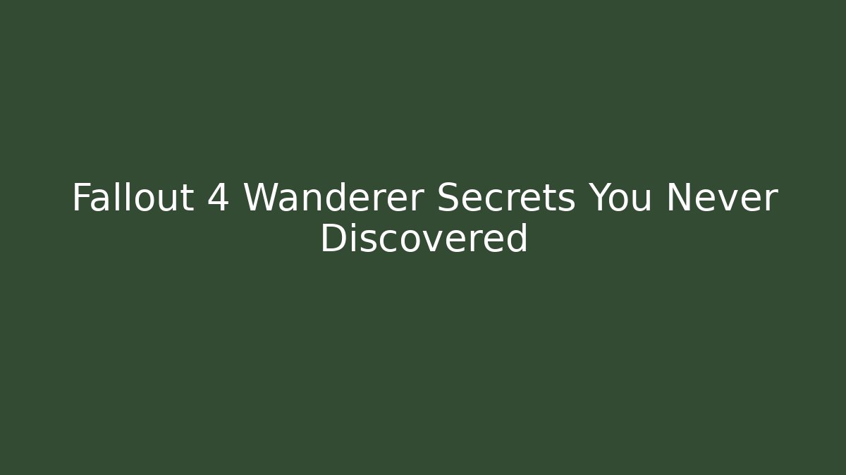 Fallout 4 Wanderer Secrets You Never Discovered