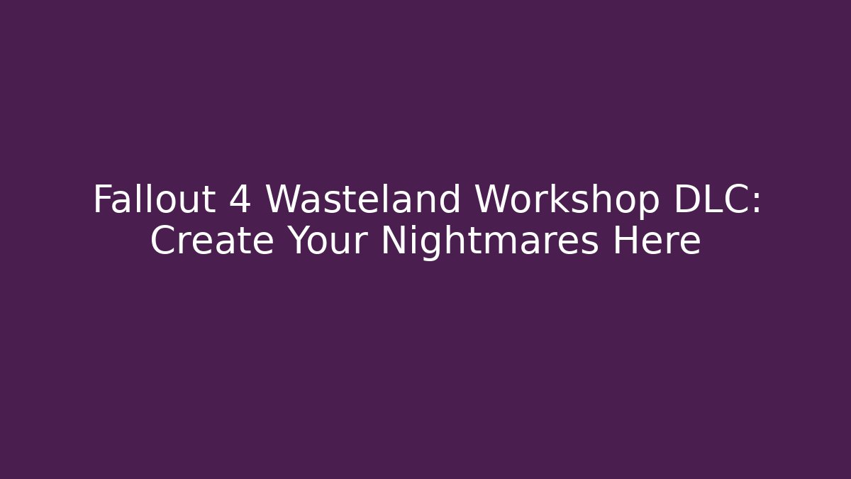 Fallout 4 Wasteland Workshop DLC: Create Your Nightmares Here