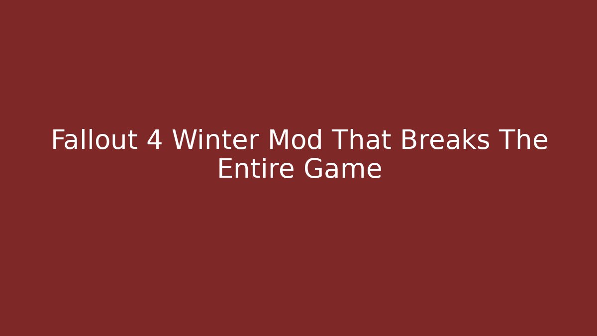 Fallout 4 Winter Mod That Breaks The Entire Game